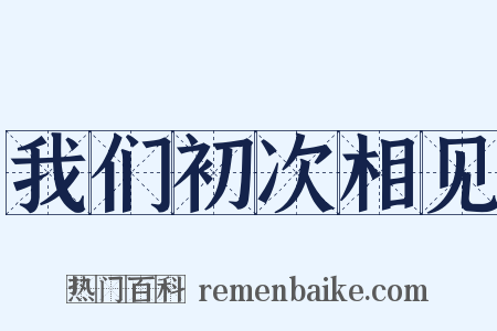 我们初次相见是什么意思的图片